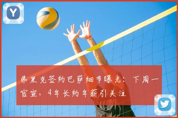 弗里克签约巴萨细节曝光:下周一官宣,4年长约年薪引关注
