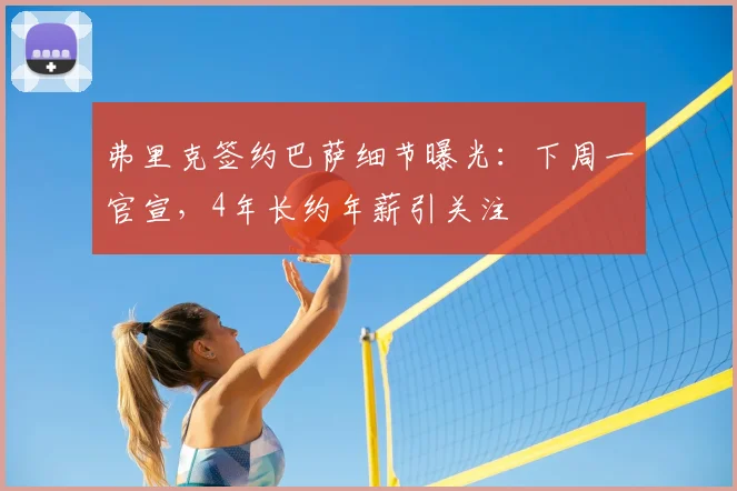 弗里克签约巴萨细节曝光:下周一官宣,4年长约年薪引关注