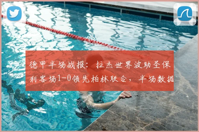 德甲半场战报:拉杰世界波助圣保利客场1-0领先柏林联合,半场数据分析与进球视频解读
